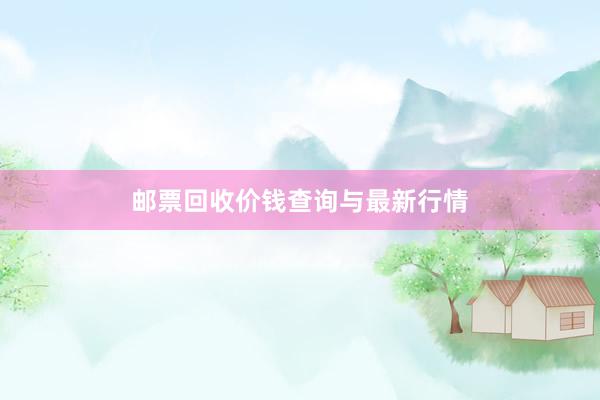 邮票回收价钱查询与最新行情